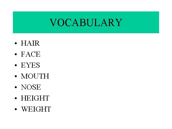 VOCABULARY • • HAIR FACE EYES MOUTH NOSE HEIGHT WEIGHT 