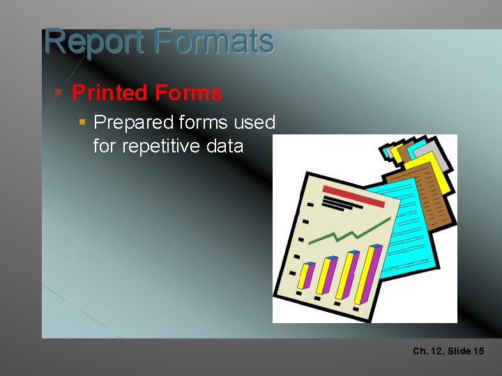 Report Formats § Printed Forms § Prepared forms used for repetitive data Ch. 12,