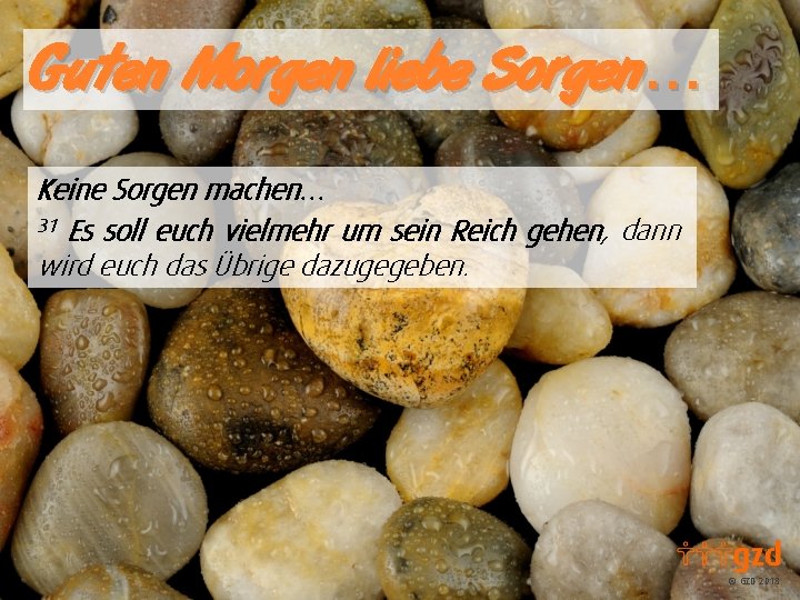 Guten Morgen liebe Sorgen… Keine Sorgen machen… 31 Es soll euch vielmehr um sein