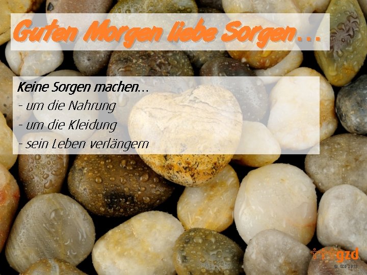 Guten Morgen liebe Sorgen… Keine Sorgen machen… - um die Nahrung - um die