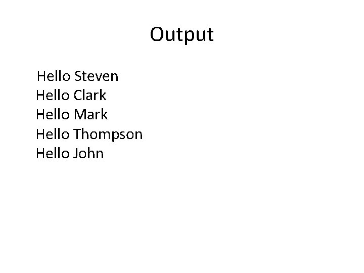 Output Hello Steven Hello Clark Hello Mark Hello Thompson Hello John 