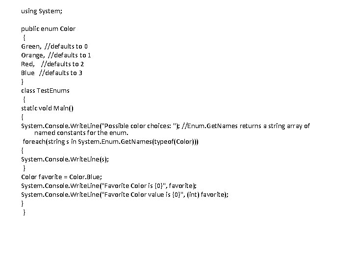 using System; public enum Color { Green, //defaults to 0 Orange, //defaults to 1