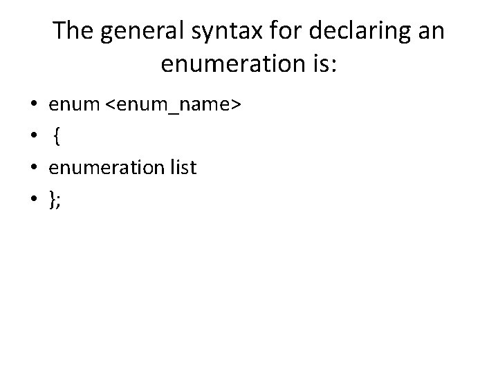 The general syntax for declaring an enumeration is: • • enum <enum_name> { enumeration