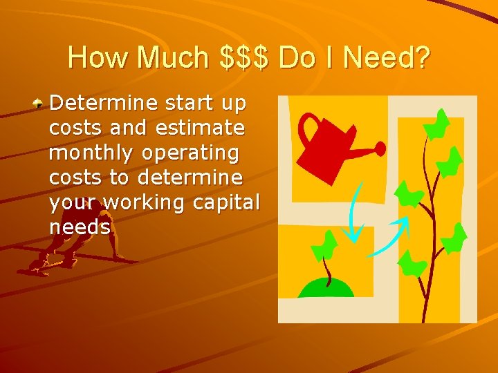 How Much $$$ Do I Need? Determine start up costs and estimate monthly operating