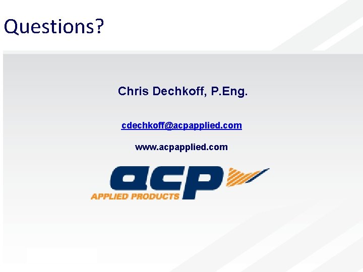 Questions? Chris Dechkoff, P. Eng. cdechkoff@acpapplied. com www. acpapplied. com 