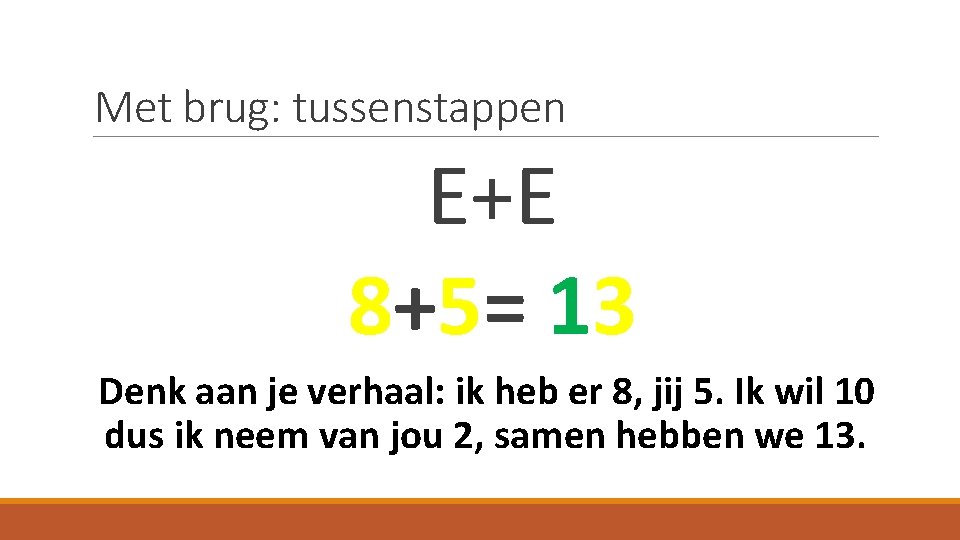 Met brug: tussenstappen E+E 8+5= 13 Denk aan je verhaal: ik heb er 8,