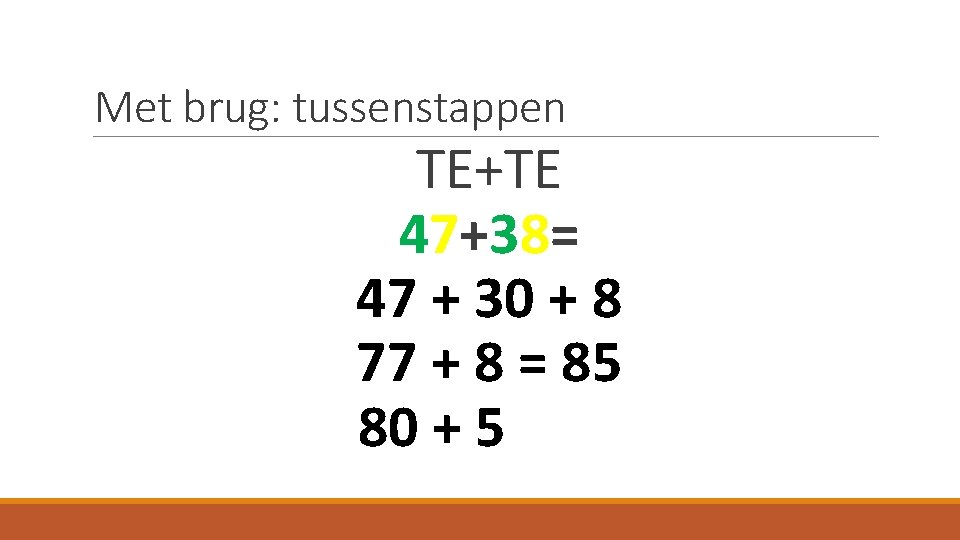 Met brug: tussenstappen TE+TE 47+38= 47 + 30 + 8 77 + 8 =