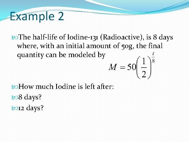 Example 2 The half-life of Iodine-131 (Radioactive), is 8 days where, with an initial