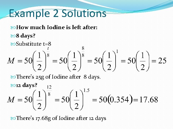 Example 2 Solutions How much Iodine is left after: 8 days? Substitute t=8 There’s