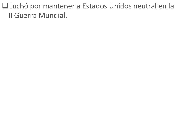 q. Luchó por mantener a Estados Unidos neutral en la II Guerra Mundial. 