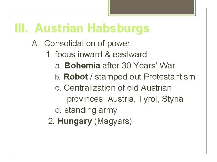 III. Austrian Habsburgs A. Consolidation of power: 1. focus inward & eastward a. Bohemia