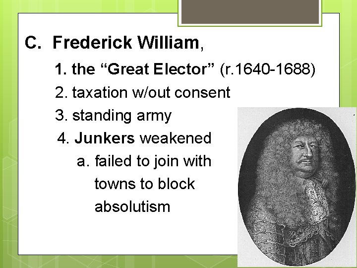 C. Frederick William, 1. the “Great Elector” (r. 1640 -1688) 2. taxation w/out consent