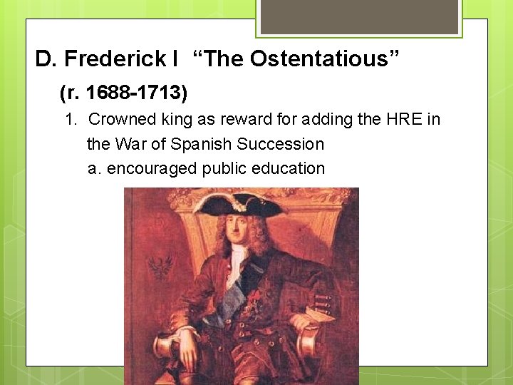 D. Frederick I “The Ostentatious” (r. 1688 -1713) 1. Crowned king as reward for