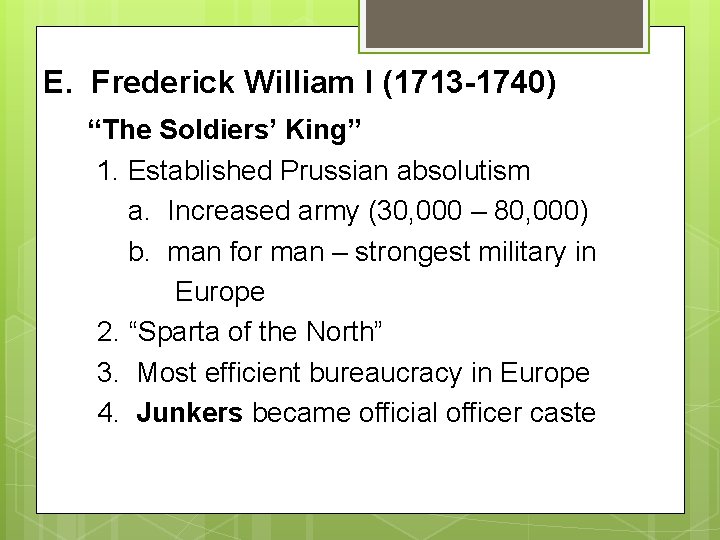 E. Frederick William I (1713 -1740) “The Soldiers’ King” 1. Established Prussian absolutism a.