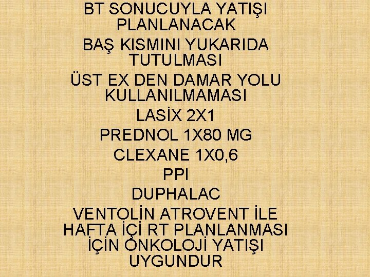 BT SONUCUYLA YATIŞI PLANLANACAK BAŞ KISMINI YUKARIDA TUTULMASI ÜST EX DEN DAMAR YOLU KULLANILMAMASI