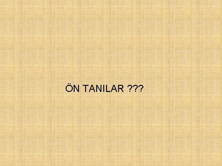 ÖN TANILAR ? ? ? 