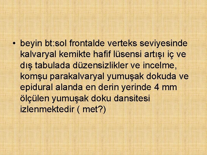  • beyin bt: sol frontalde verteks seviyesinde kalvaryal kemikte hafif lüsensi artışı iç