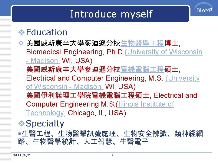 Introduce myself Bio. M 3 v. Education v 美國威斯康辛大學麥迪遜分校生物醫學 程博士, Biomedical Engineering, Ph. D.