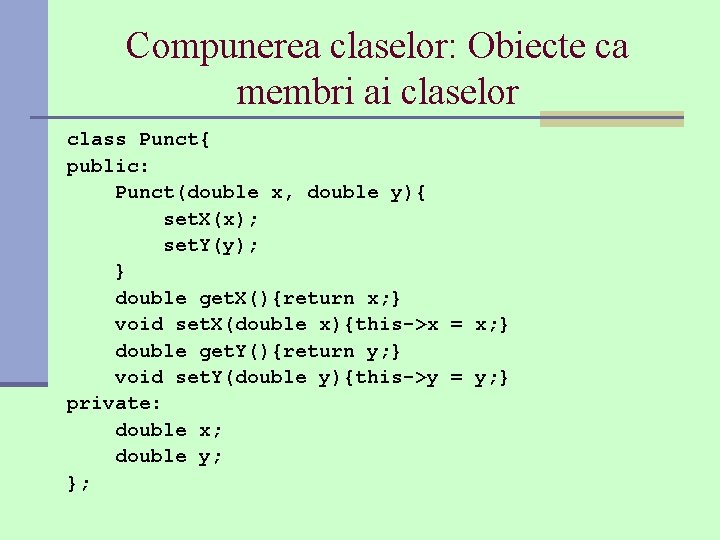 Compunerea claselor: Obiecte ca membri ai claselor class Punct{ public: Punct(double x, double y){