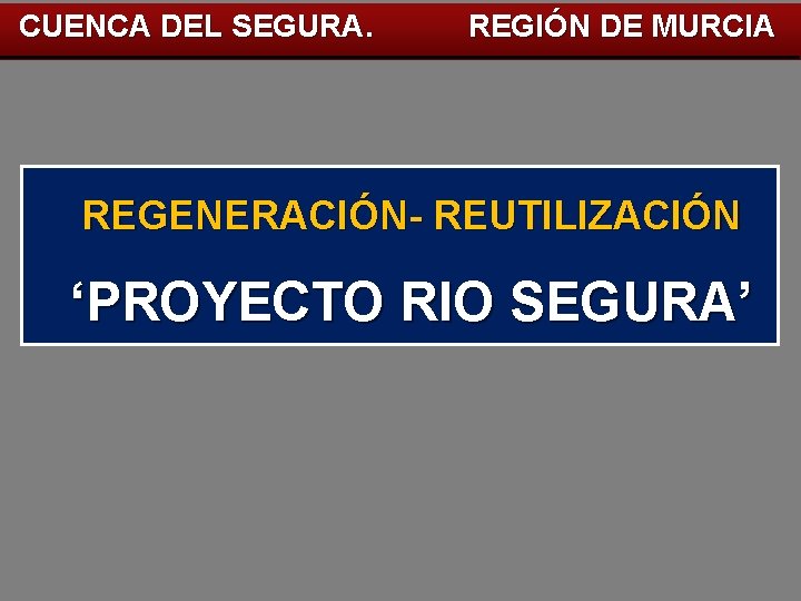 CUENCA DEL SEGURA. REGIÓN DE MURCIA REGENERACIÓN- REUTILIZACIÓN ‘PROYECTO RIO SEGURA’ 