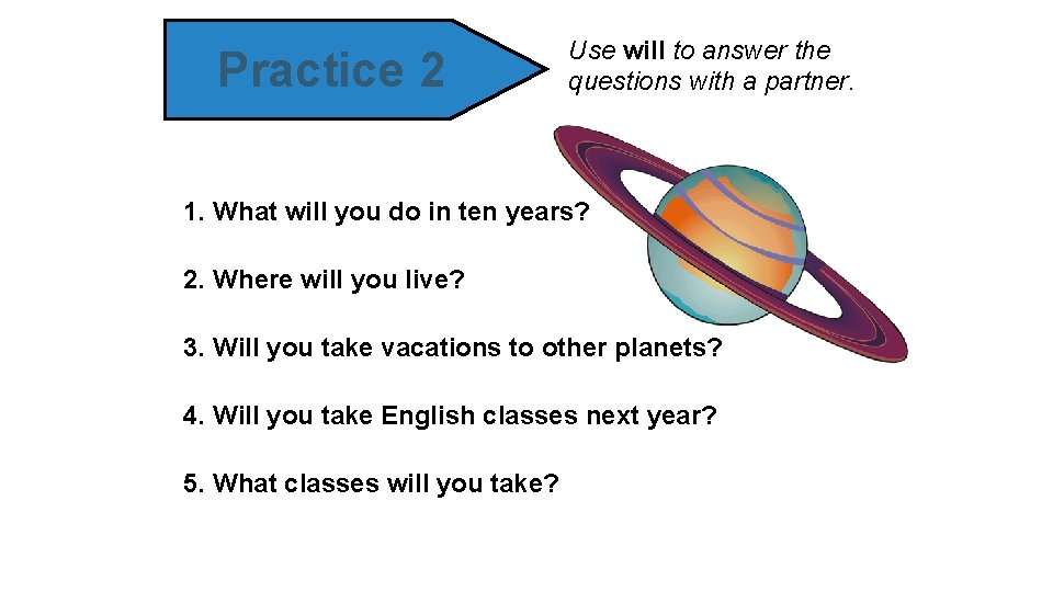 Practice 2 Use will to answer the questions with a partner. 1. What will