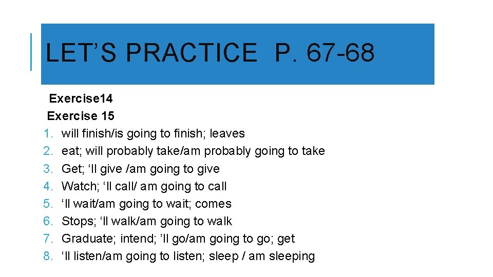 LET’S PRACTICE P. 67 -68 Exercise 14 Exercise 15 1. will finish/is going to