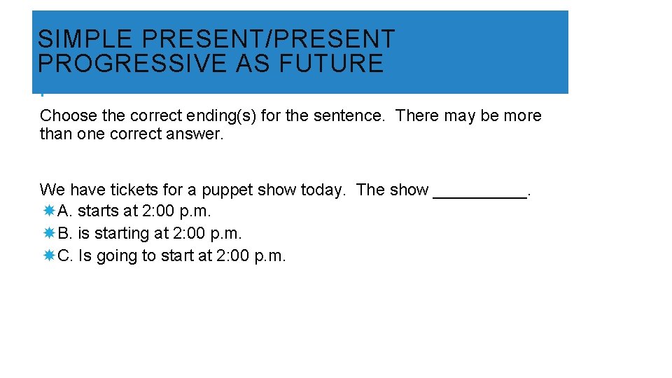 SIMPLE PRESENT/PRESENT PROGRESSIVE AS FUTURE Choose the correct ending(s) for the sentence. There may