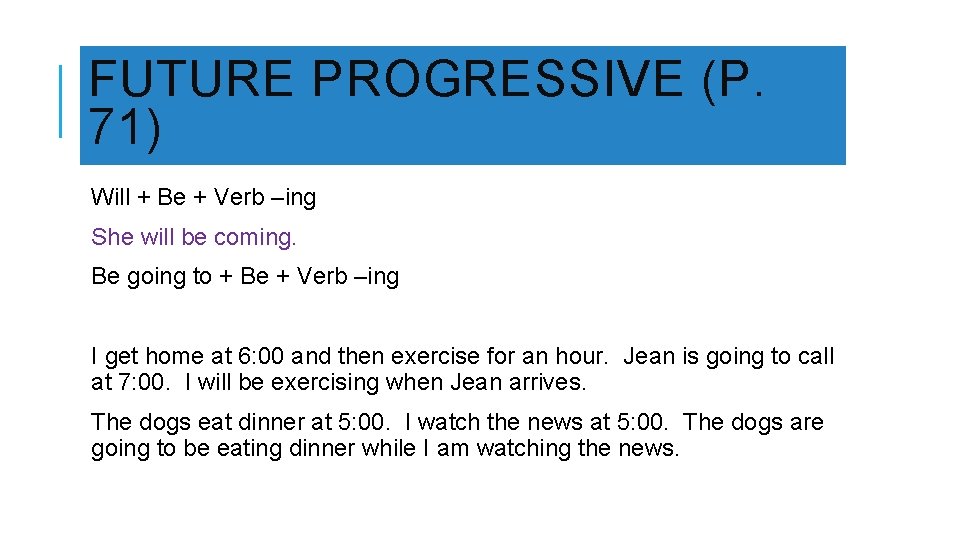 FUTURE PROGRESSIVE (P. 71) Will + Be + Verb –ing She will be coming.