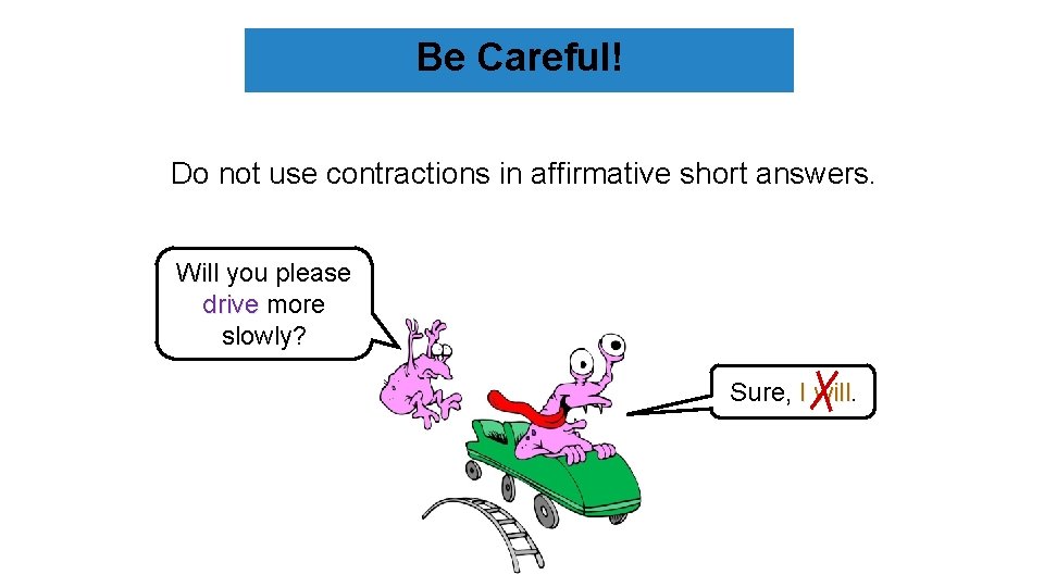 Be Careful! Do not use contractions in affirmative short answers. Will you please drive
