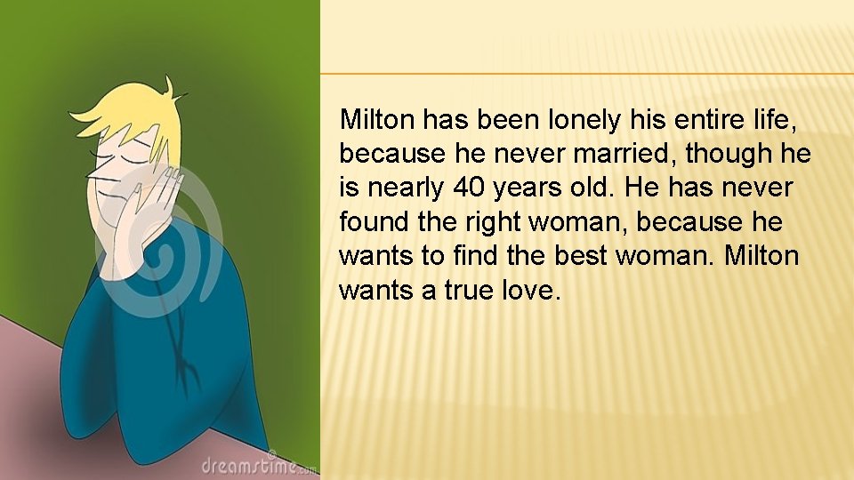 Milton has been lonely his entire life, because he never married, though he is