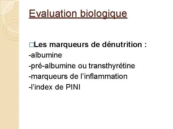 Evaluation biologique �Les marqueurs de dénutrition : -albumine -pré-albumine ou transthyrétine -marqueurs de l’inflammation