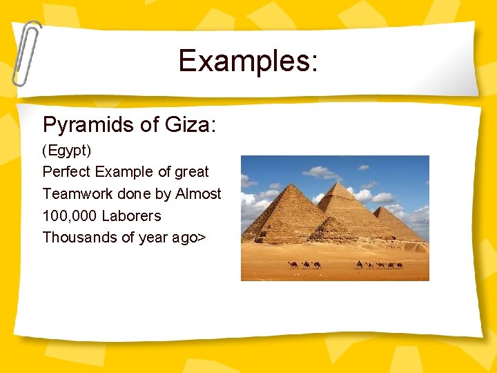 Examples: Pyramids of Giza: (Egypt) Perfect Example of great Teamwork done by Almost 100,