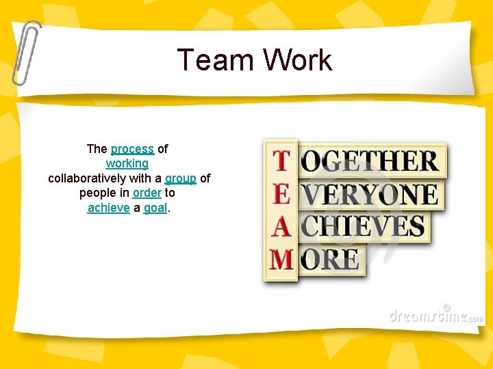 Team Work The process of working collaboratively with a group of people in order