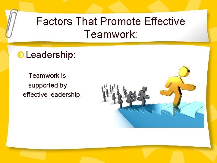 Factors That Promote Effective Teamwork: Leadership: Teamwork is supported by effective leadership. 