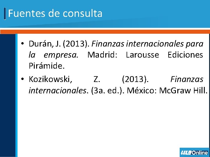 Fuentes de consulta • Durán, J. (2013). Finanzas internacionales para la empresa. Madrid: Larousse