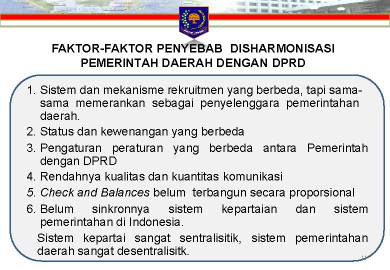 FAKTOR-FAKTOR PENYEBAB DISHARMONISASI PEMERINTAH DAERAH DENGAN DPRD 1. Sistem dan mekanisme rekruitmen yang berbeda, FAKTOR-FAKTOR PENYEBAB DISHARMONISASI PEMERINTAH DAERAH DENGAN DPRD 1. Sistem dan mekanisme rekruitmen yang berbeda,