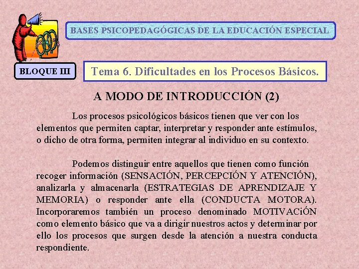 BASES PSICOPEDAGÓGICAS DE LA EDUCACIÓN ESPECIAL BLOQUE III Tema 6. Dificultades en los Procesos