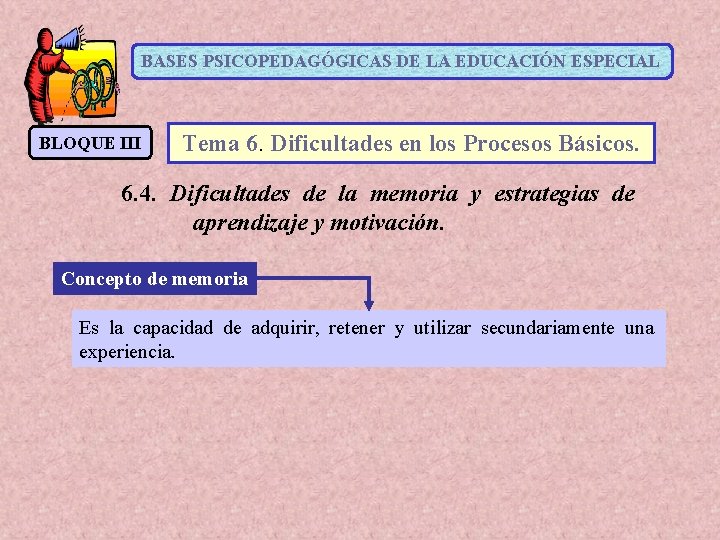 BASES PSICOPEDAGÓGICAS DE LA EDUCACIÓN ESPECIAL BLOQUE III Tema 6. Dificultades en los Procesos