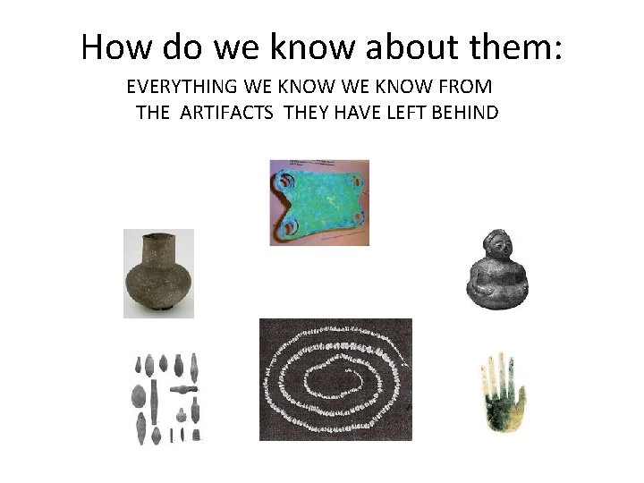 How do we know about them: EVERYTHING WE KNOW FROM THE ARTIFACTS THEY HAVE