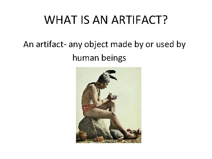 WHAT IS AN ARTIFACT? An artifact- any object made by or used by human