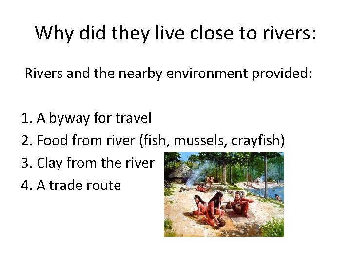 Why did they live close to rivers: Rivers and the nearby environment provided: 1.