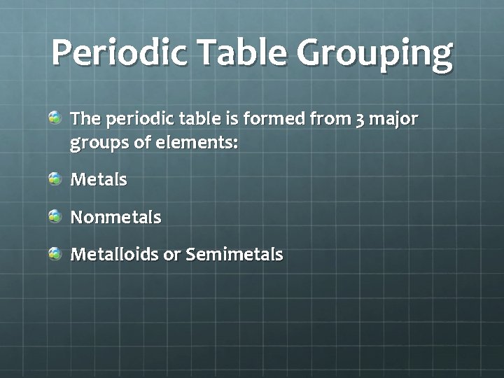 Periodic Table Grouping The periodic table is formed from 3 major groups of elements: