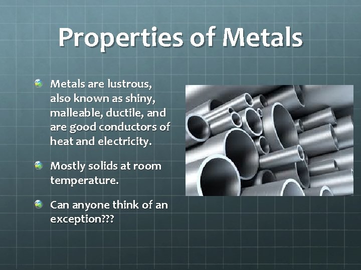 Properties of Metals are lustrous, also known as shiny, malleable, ductile, and are good