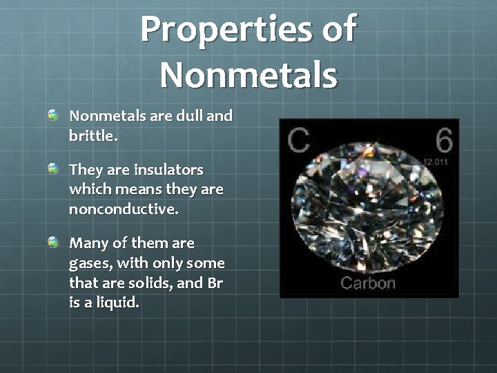 Properties of Nonmetals are dull and brittle. They are insulators which means they are