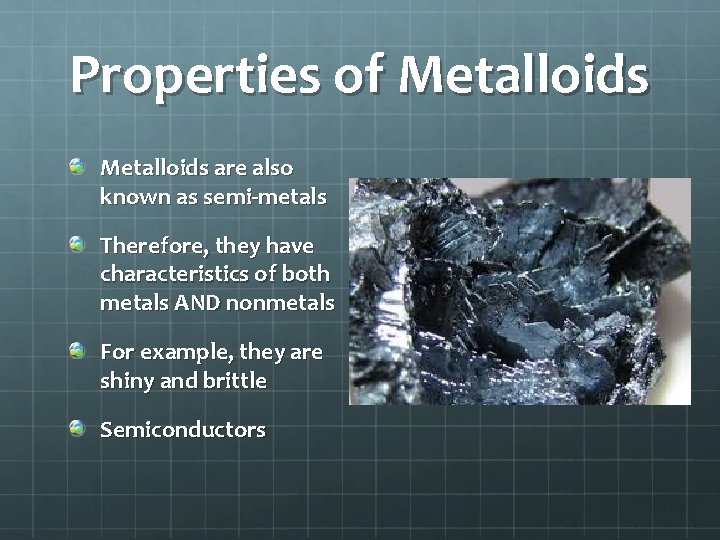 Properties of Metalloids are also known as semi-metals Therefore, they have characteristics of both