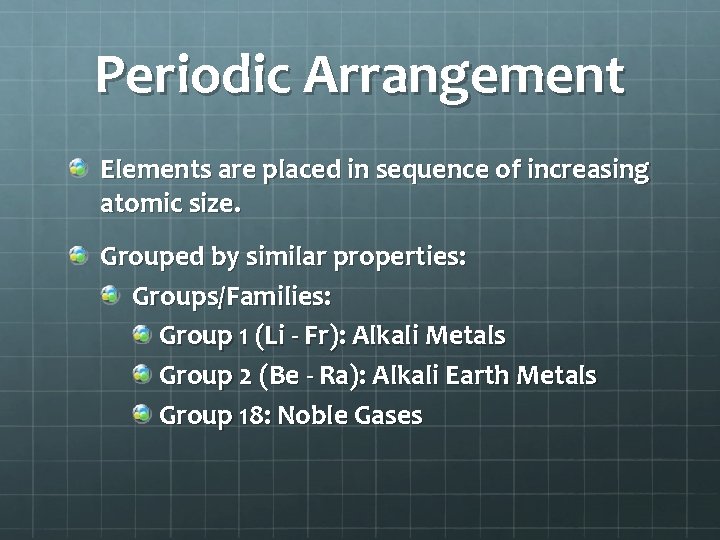 Periodic Arrangement Elements are placed in sequence of increasing atomic size. Grouped by similar