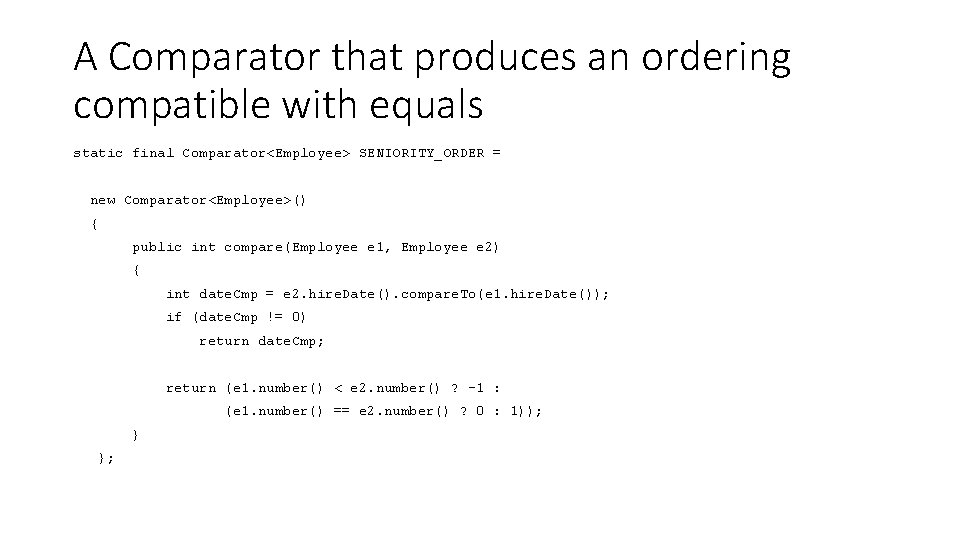 A Comparator that produces an ordering compatible with equals static final Comparator<Employee> SENIORITY_ORDER =