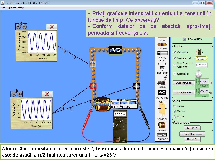  • Priviți graficele intensității curentului și tensiunii în funcție de timp! Ce observați?