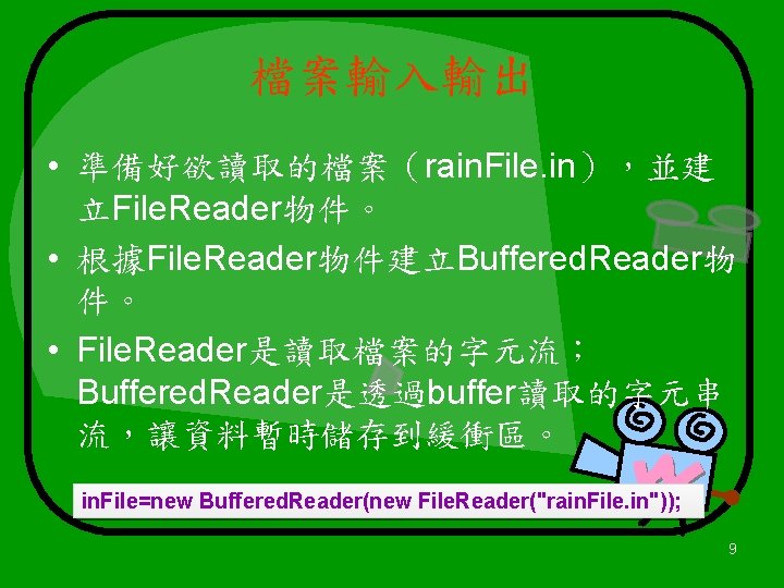 檔案輸入輸出 • 準備好欲讀取的檔案（rain. File. in），並建 立File. Reader物件。 • 根據File. Reader物件建立Buffered. Reader物 件。 • File.