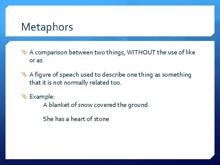 Metaphors A comparison between two things, WITHOUT the use of like or as A